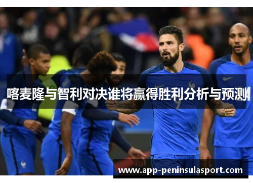 喀麦隆与智利对决谁将赢得胜利分析与预测