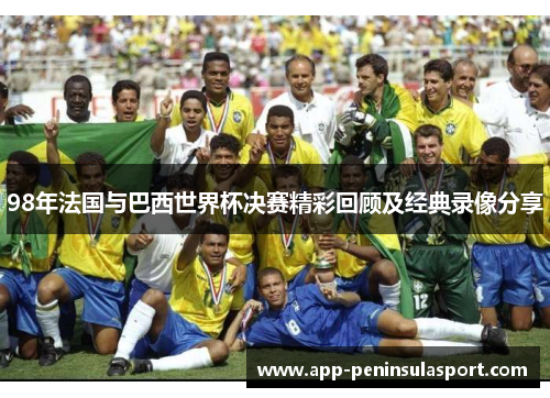 98年法国与巴西世界杯决赛精彩回顾及经典录像分享