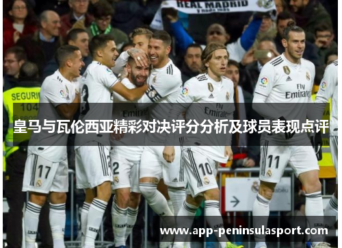 皇马与瓦伦西亚精彩对决评分分析及球员表现点评